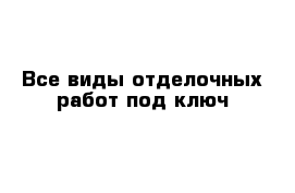 Все виды отделочных работ под ключ